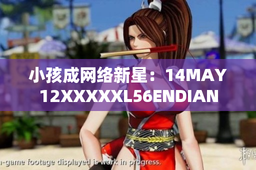 小孩成网络新星：14MAY12XXXXXL56ENDIAN