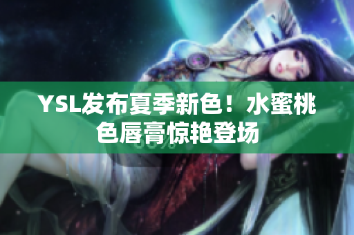 YSL发布夏季新色！水蜜桃色唇膏惊艳登场