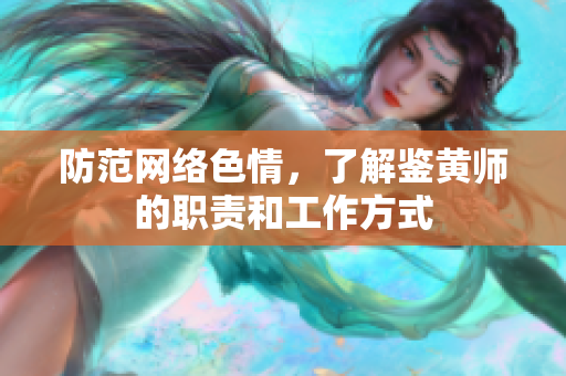 防范网络色情，了解鉴黄师的职责和工作方式