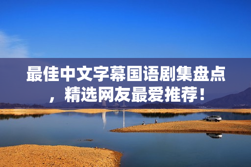 最佳中文字幕国语剧集盘点，精选网友最爱推荐！