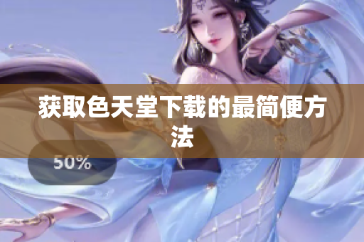 获取色天堂下载的最简便方法