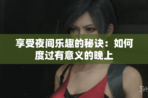 享受夜间乐趣的秘诀：如何度过有意义的晚上