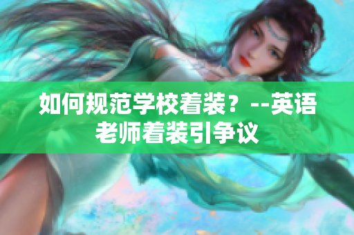 如何规范学校着装？--英语老师着装引争议