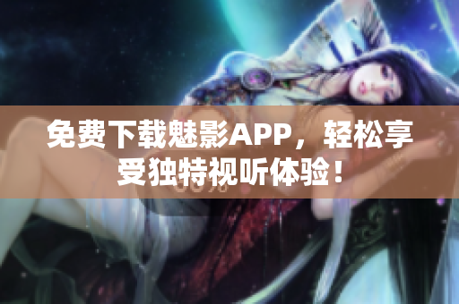 免费下载魅影APP，轻松享受独特视听体验！