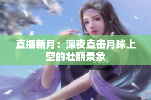 直播新月：深夜直击月球上空的壮丽景象