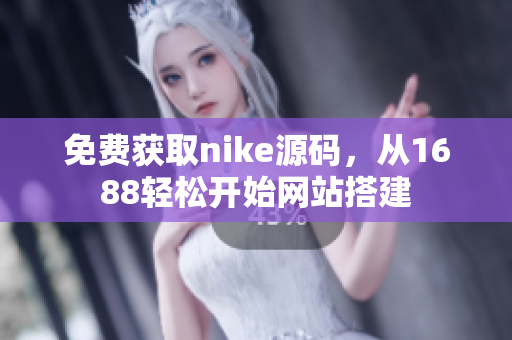 免费获取nike源码，从1688轻松开始网站搭建