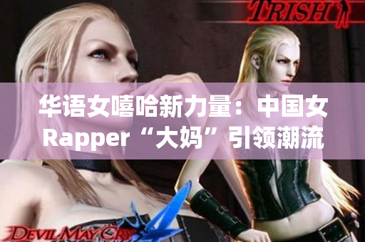 华语女嘻哈新力量：中国女Rapper“大妈”引领潮流