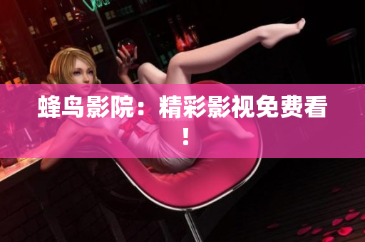 蜂鸟影院：精彩影视免费看！