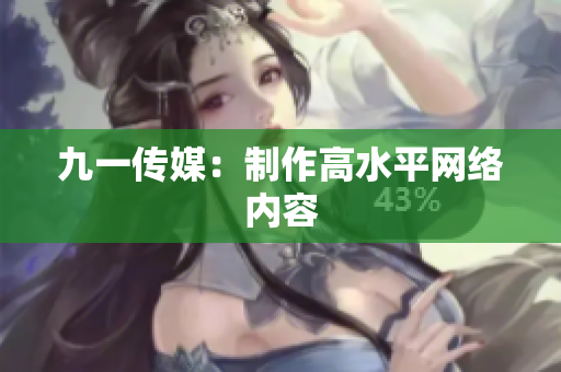 九一传媒：制作高水平网络内容