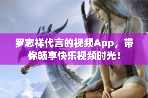罗志祥代言的视频App，带你畅享快乐视频时光！