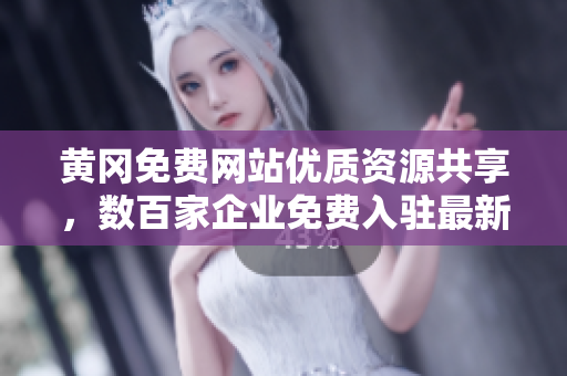 黄冈免费网站优质资源共享，数百家企业免费入驻最新一站！