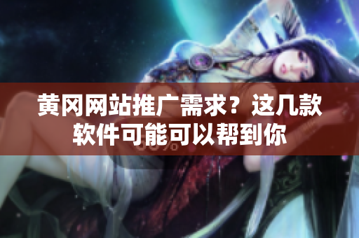 黄冈网站推广需求？这几款软件可能可以帮到你
