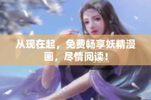 从现在起，免费畅享妖精漫画，尽情阅读！