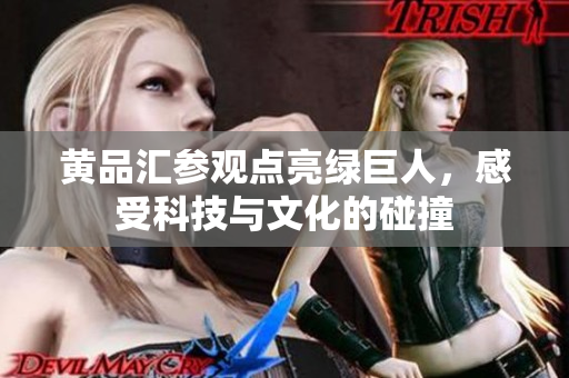 黄品汇参观点亮绿巨人，感受科技与文化的碰撞