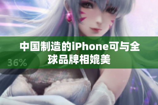 中国制造的iPhone可与全球品牌相媲美
