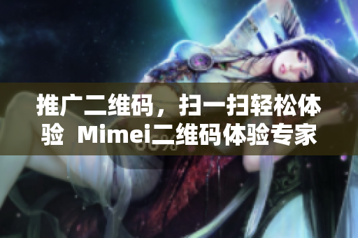推广二维码，扫一扫轻松体验  Mimei二维码体验专家