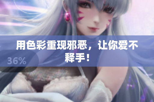 用色彩重现邪恶，让你爱不释手！