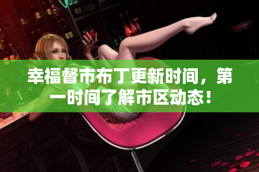 幸福督市布丁更新时间，第一时间了解市区动态！