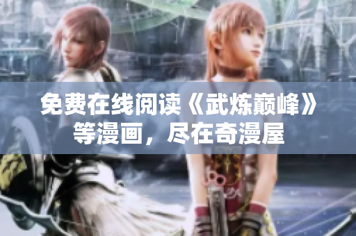 免费在线阅读《武炼巅峰》等漫画，尽在奇漫屋