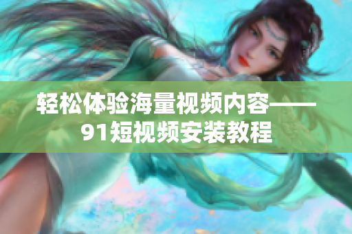 轻松体验海量视频内容——91短视频安装教程