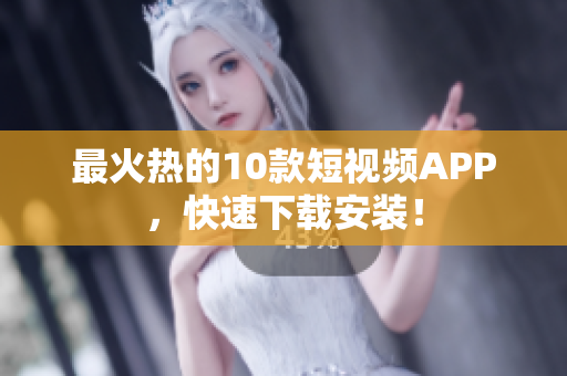 最火热的10款短视频APP，快速下载安装！