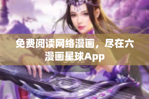 免费阅读网络漫画，尽在六漫画星球App