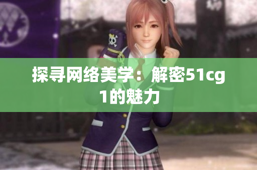 探寻网络美学：解密51cg1的魅力