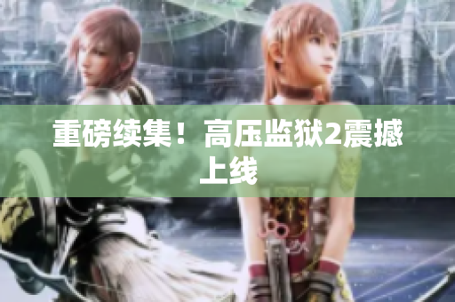 重磅续集！高压监狱2震撼上线