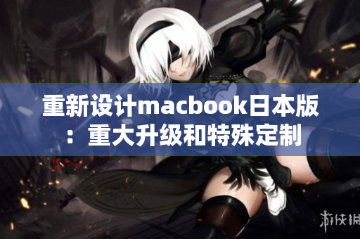 重新设计macbook日本版：重大升级和特殊定制