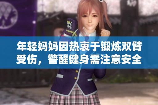 年轻妈妈因热衷于锻炼双臂受伤，警醒健身需注意安全