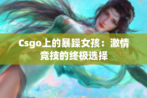 Csgo上的暴躁女孩：激情竞技的终极选择