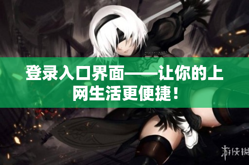 登录入口界面——让你的上网生活更便捷！