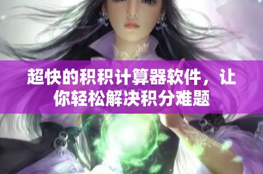 超快的积积计算器软件，让你轻松解决积分难题