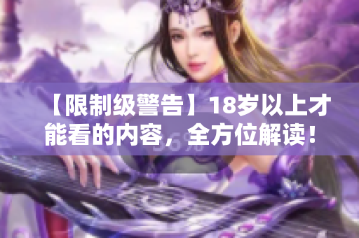 【限制级警告】18岁以上才能看的内容，全方位解读！