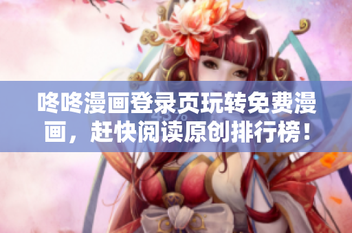 咚咚漫画登录页玩转免费漫画，赶快阅读原创排行榜！