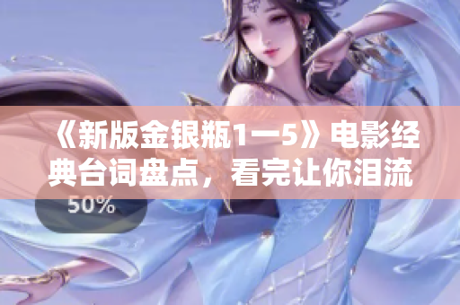 《新版金银瓶1一5》电影经典台词盘点，看完让你泪流满面！