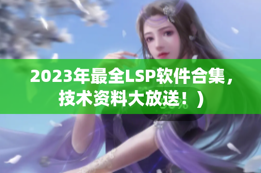 2023年最全LSP软件合集，技术资料大放送！)