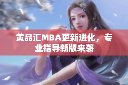 黄品汇MBA更新进化，专业指导新版来袭