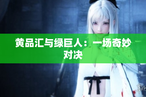 黄品汇与绿巨人：一场奇妙对决