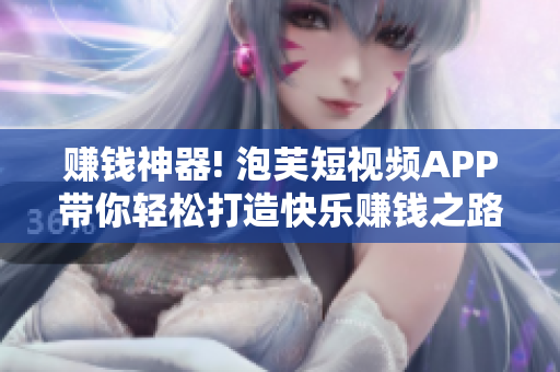 赚钱神器! 泡芙短视频APP带你轻松打造快乐赚钱之路!