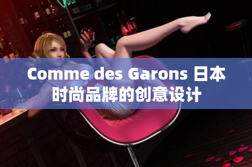 Comme des Garons 日本时尚品牌的创意设计
