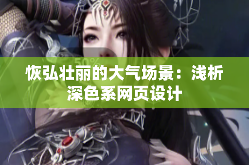 恢弘壮丽的大气场景：浅析深色系网页设计