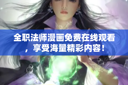 全职法师漫画免费在线观看，享受海量精彩内容！