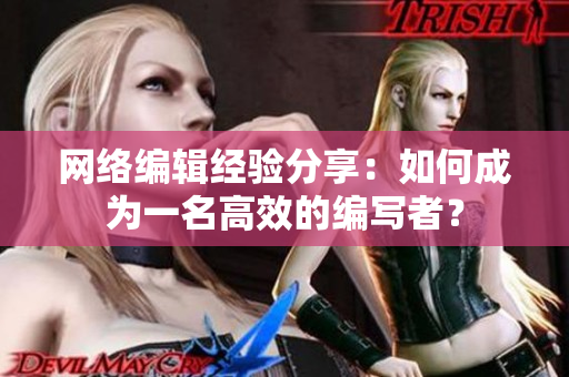 网络编辑经验分享：如何成为一名高效的编写者？