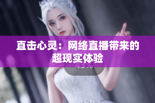 直击心灵：网络直播带来的超现实体验