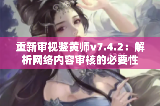 重新审视鉴黄师v7.4.2：解析网络内容审核的必要性