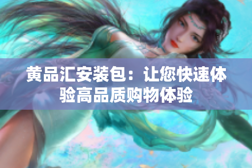 黄品汇安装包：让您快速体验高品质购物体验