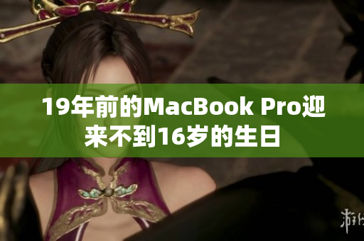 19年前的MacBook Pro迎来不到16岁的生日