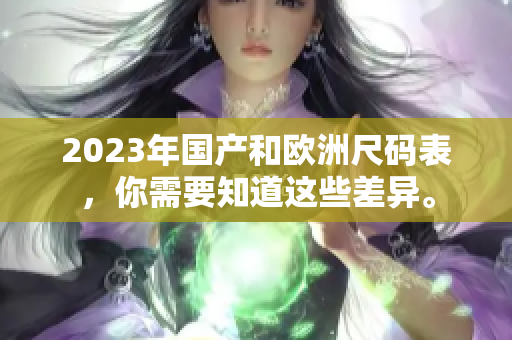 2023年国产和欧洲尺码表，你需要知道这些差异。