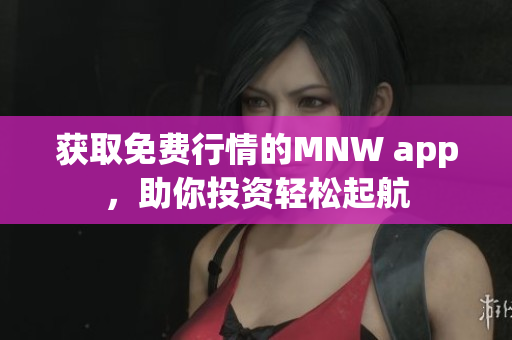 获取免费行情的MNW app，助你投资轻松起航